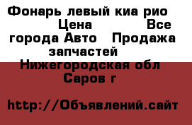 Фонарь левый киа рио(kia rio) › Цена ­ 5 000 - Все города Авто » Продажа запчастей   . Нижегородская обл.,Саров г.